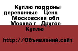 Куплю поддоны деревянные › Цена ­ 80 - Московская обл., Москва г. Другое » Куплю   